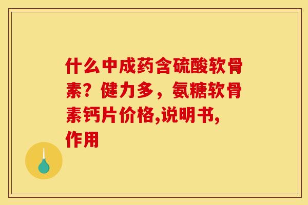 什么中成药含硫酸软骨素？健力多，氨糖软骨素钙片价格,说明书,作用