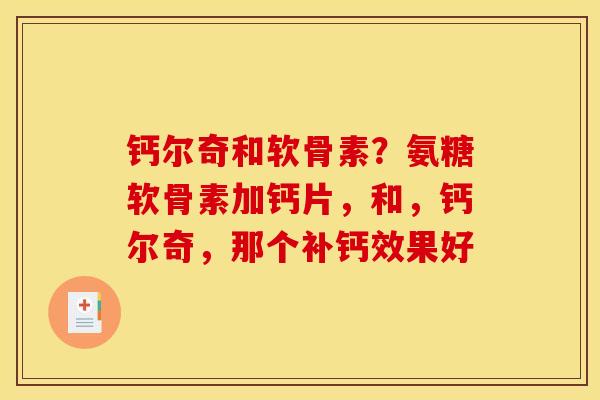 钙尔奇和软骨素？氨糖软骨素加钙片，和，钙尔奇，那个补钙效果好