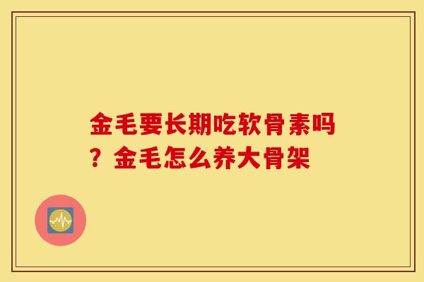 金毛要长期吃软骨素吗？金毛怎么养大骨架