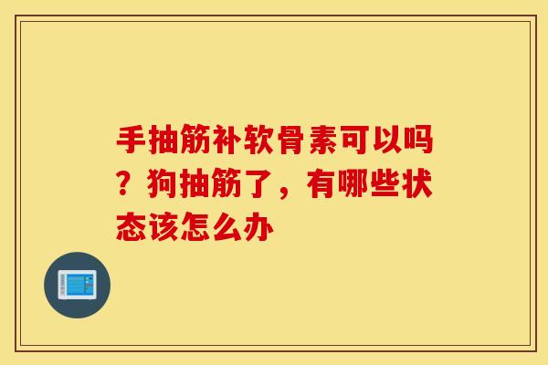 手抽筋补软骨素可以吗？狗抽筋了，有哪些状态该怎么办