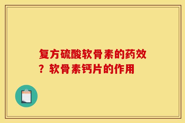 复方硫酸软骨素的药效？软骨素钙片的作用