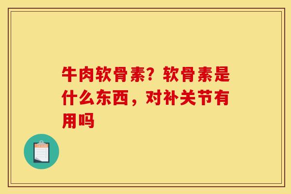 牛肉软骨素？软骨素是什么东西，对补关节有用吗