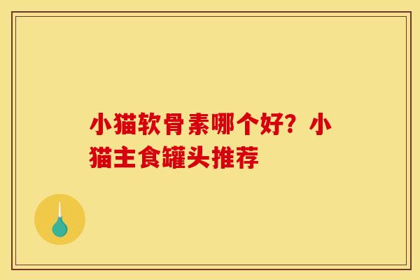 小猫软骨素哪个好？小猫主食罐头推荐