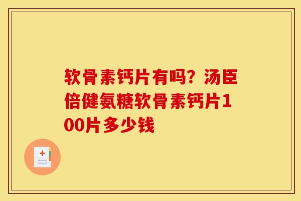 软骨素钙片有吗？汤臣倍健氨糖软骨素钙片100片多少钱