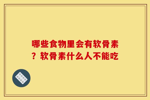 哪些食物里会有软骨素？软骨素什么人不能吃