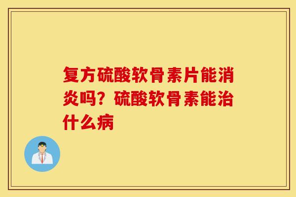 复方硫酸软骨素片能消炎吗？硫酸软骨素能治什么病