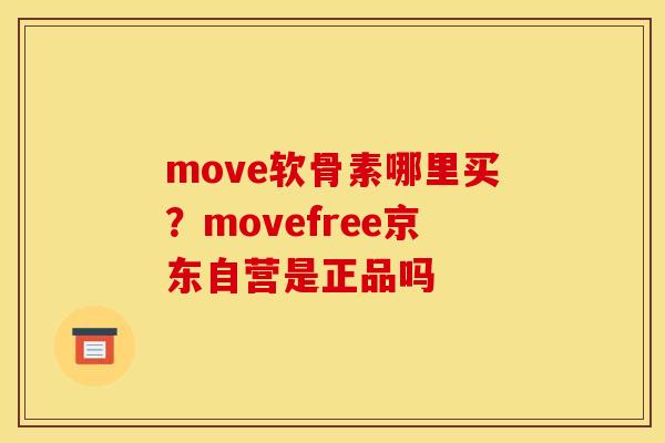 move软骨素哪里买？movefree京东自营是正品吗
