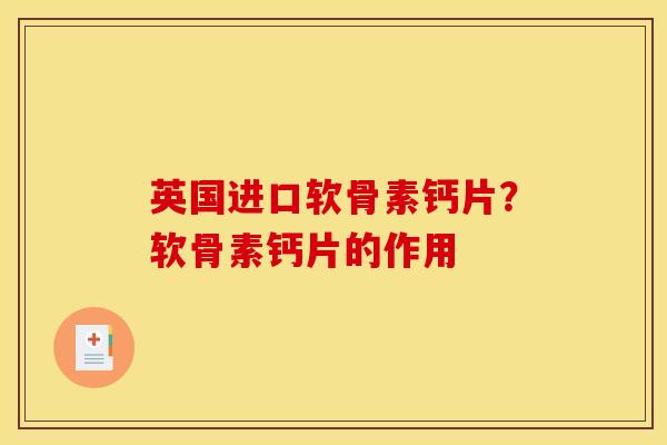 英国进口软骨素钙片？软骨素钙片的作用