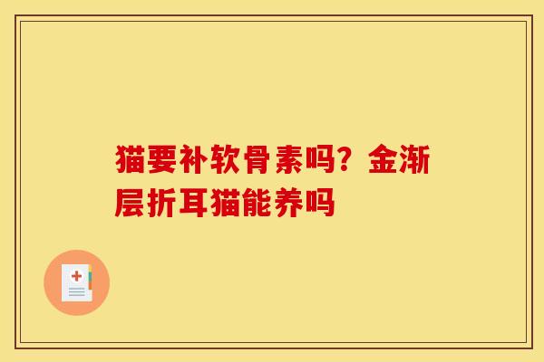 猫要补软骨素吗？金渐层折耳猫能养吗