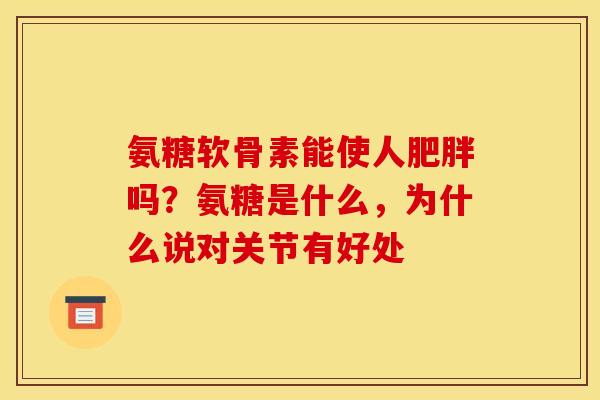 氨糖软骨素能使人肥胖吗？氨糖是什么，为什么说对关节有好处