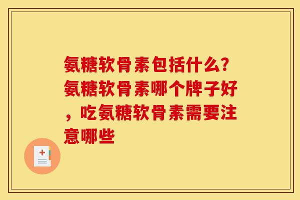 氨糖软骨素包括什么？氨糖软骨素哪个牌子好，吃氨糖软骨素需要注意哪些