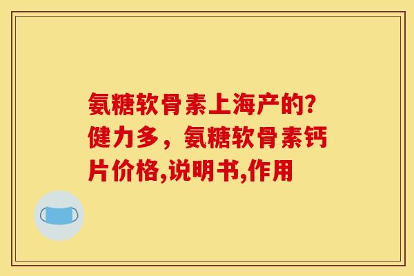 氨糖软骨素上海产的？健力多，氨糖软骨素钙片价格,说明书,作用