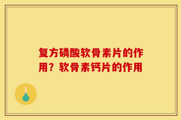 复方磷酸软骨素片的作用？软骨素钙片的作用