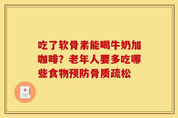 吃了软骨素能喝牛奶加咖啡？老年人要多吃哪些食物预防骨质疏松