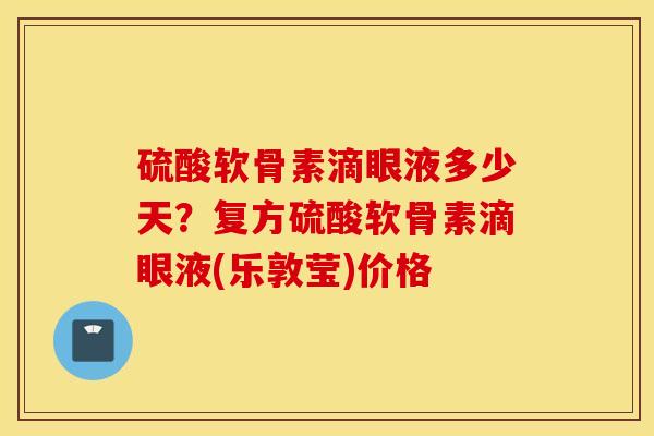 硫酸软骨素滴眼液多少天？复方硫酸软骨素滴眼液(乐敦莹)价格