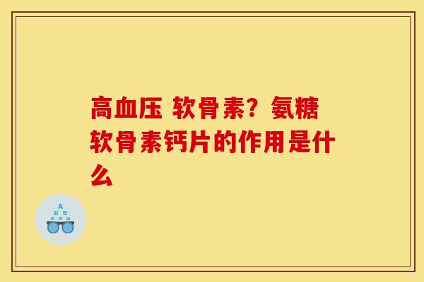 高血压 软骨素？氨糖软骨素钙片的作用是什么