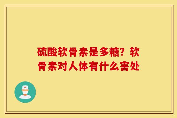 硫酸软骨素是多糖？软骨素对人体有什么害处