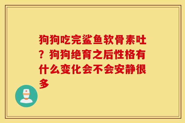 狗狗吃完鲨鱼软骨素吐？狗狗绝育之后性格有什么变化会不会安静很多