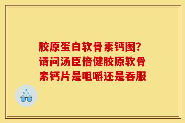 胶原蛋白软骨素钙图？请问汤臣倍健胶原软骨素钙片是咀嚼还是吞服
