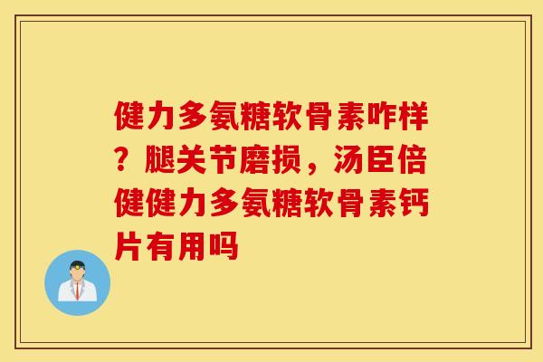 健力多氨糖软骨素咋样？腿关节磨损，汤臣倍健健力多氨糖软骨素钙片有用吗