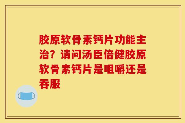 胶原软骨素钙片功能主治？请问汤臣倍健胶原软骨素钙片是咀嚼还是吞服