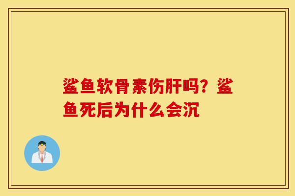 鲨鱼软骨素伤肝吗？鲨鱼死后为什么会沉