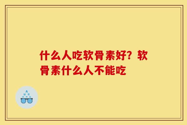 什么人吃软骨素好？软骨素什么人不能吃