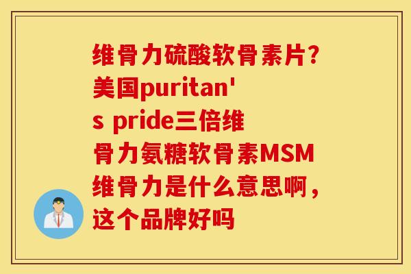 维骨力硫酸软骨素片？美国puritan's pride三倍维骨力氨糖软骨素MSM维骨力是什么意思啊，这个品牌好吗