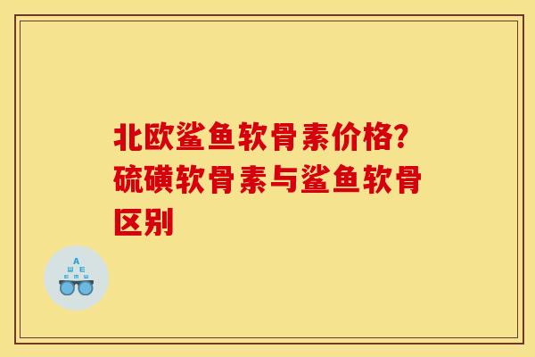北欧鲨鱼软骨素价格？硫磺软骨素与鲨鱼软骨区别