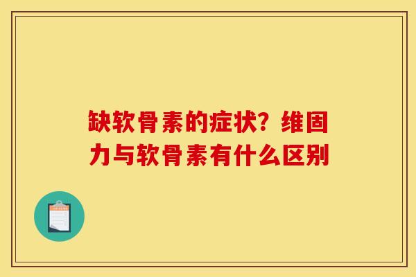 缺软骨素的症状？维固力与软骨素有什么区别