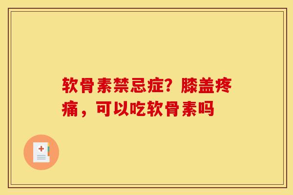软骨素禁忌症？膝盖疼痛，可以吃软骨素吗