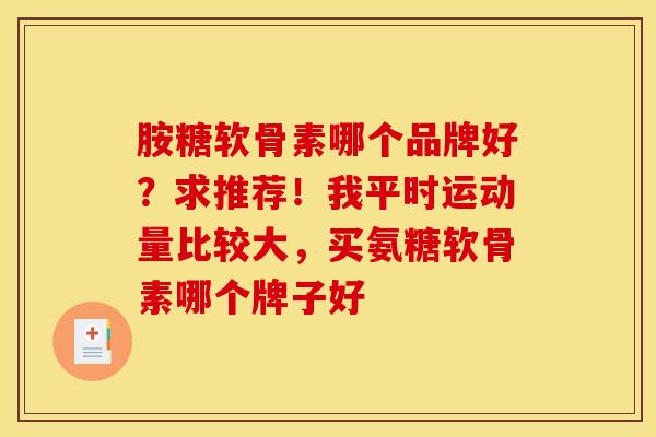 胺糖软骨素哪个品牌好？求推荐！我平时运动量比较大，买氨糖软骨素哪个牌子好
