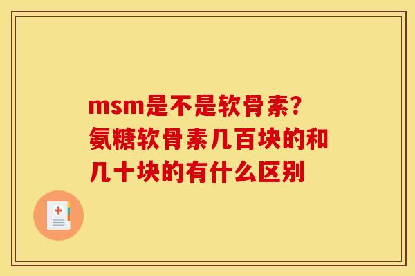 msm是不是软骨素？氨糖软骨素几百块的和几十块的有什么区别