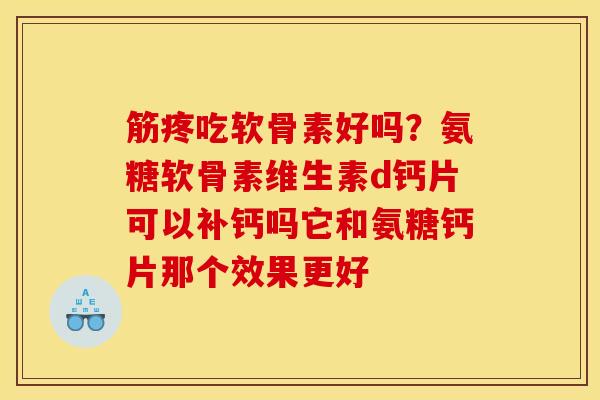 筋疼吃软骨素好吗？氨糖软骨素维生素d钙片可以补钙吗它和氨糖钙片那个效果更好