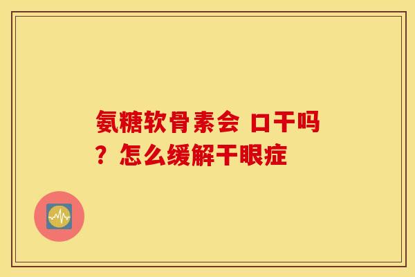 氨糖软骨素会 口干吗？怎么缓解干眼症