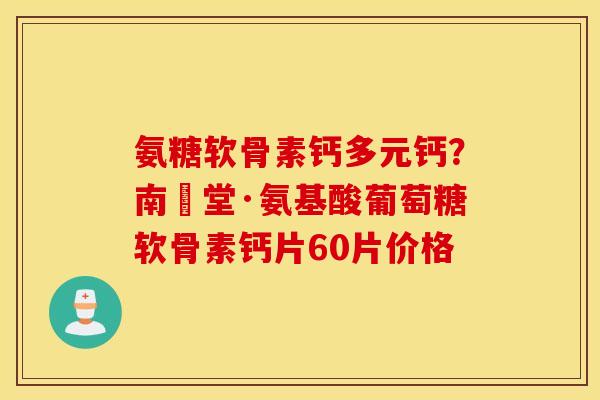 氨糖软骨素钙多元钙?南雲堂·氨基酸葡萄糖软骨素钙片60片价格 氨糖软骨素钙多元钙?南雲堂·氨基酸葡萄糖软骨素钙片60片价格