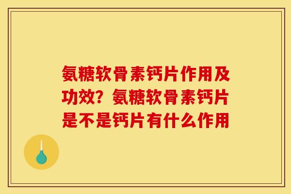 氨糖软骨素钙片作用及功效？氨糖软骨素钙片是不是钙片有什么作用