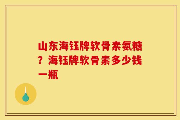 山东海钰牌软骨素氨糖？海钰牌软骨素多少钱一瓶