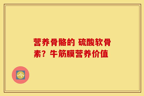 营养骨骼的 硫酸软骨素？牛筋膜营养价值