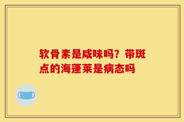 软骨素是咸味吗？带斑点的海蓬莱是病态吗