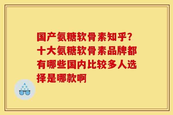 国产氨糖软骨素知乎？十大氨糖软骨素品牌都有哪些国内比较多人选择是哪款啊