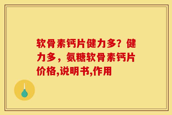 软骨素钙片健力多？健力多，氨糖软骨素钙片价格,说明书,作用
