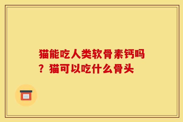 猫能吃人类软骨素钙吗？猫可以吃什么骨头