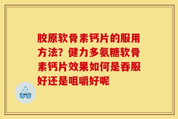 胶原软骨素钙片的服用方法？健力多氨糖软骨素钙片效果如何是吞服好还是咀嚼好呢