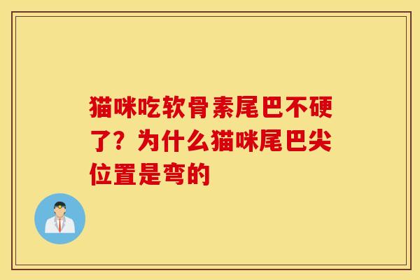 猫咪吃软骨素尾巴不硬了？为什么猫咪尾巴尖位置是弯的