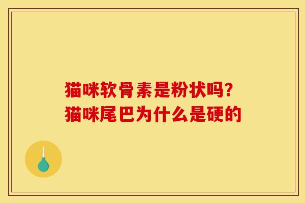 猫咪软骨素是粉状吗？猫咪尾巴为什么是硬的