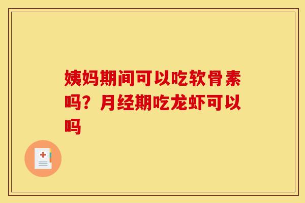 姨妈期间可以吃软骨素吗？月经期吃龙虾可以吗