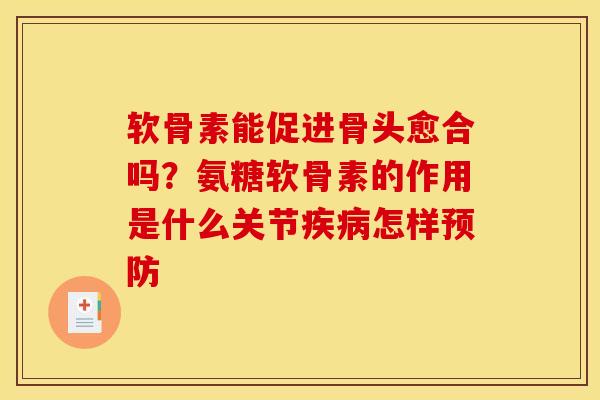 软骨素能促进骨头愈合吗？氨糖软骨素的作用是什么关节疾病怎样预防
