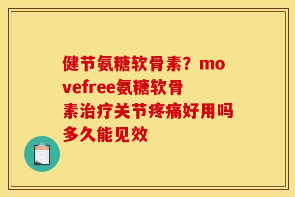 健节氨糖软骨素？movefree氨糖软骨素治疗关节疼痛好用吗多久能见效