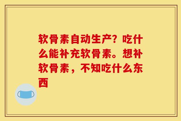 软骨素自动生产？吃什么能补充软骨素。想补软骨素，不知吃什么东西